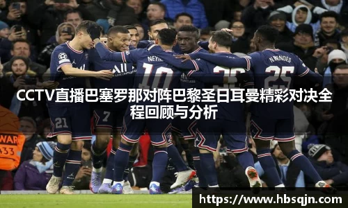 CCTV直播巴塞罗那对阵巴黎圣日耳曼精彩对决全程回顾与分析