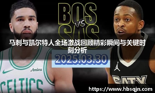 马刺与凯尔特人全场激战回顾精彩瞬间与关键时刻分析