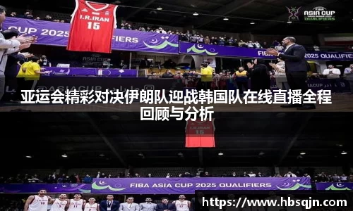 亚运会精彩对决伊朗队迎战韩国队在线直播全程回顾与分析