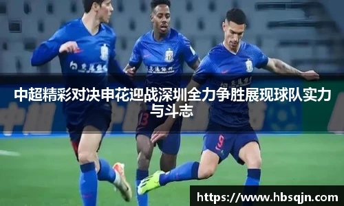 中超精彩对决申花迎战深圳全力争胜展现球队实力与斗志