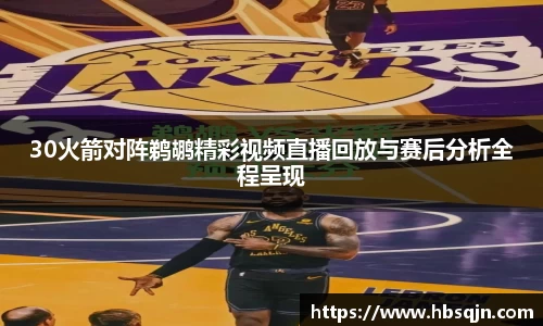 30火箭对阵鹈鹕精彩视频直播回放与赛后分析全程呈现