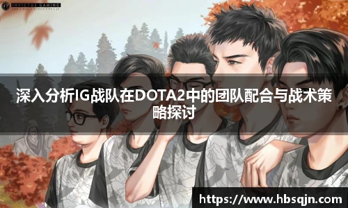 深入分析IG战队在DOTA2中的团队配合与战术策略探讨