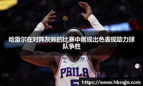 哈雷尔在对阵灰熊的比赛中展现出色表现助力球队争胜