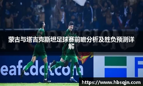 蒙古与塔吉克斯坦足球赛前瞻分析及胜负预测详解